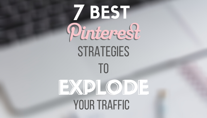 7 Best Pinterest Strategies to Explode Your Traffic