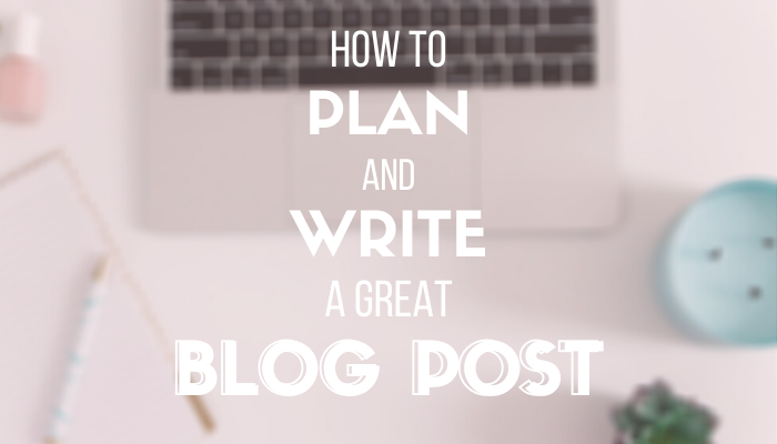 How to Plan and Write a Great Blog Post - Everything you need to add to your blog post to make it more likely to go viral